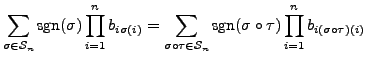 $\displaystyle \sum\limits_{\sigma \in {\mathcal S}_n} {\mbox{sgn}}(\sigma) \pro...
...} {\mbox{sgn}}(\sigma\circ\tau) \prod\limits_{i=1}^n
b_{i (\sigma\circ\tau)(i)}$