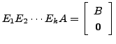 $ E_1 E_2 \cdots E_k A = \left[\begin{array}{c} B \\ {\mathbf 0}\end{array}\right]$