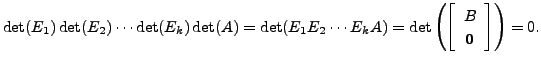 $\displaystyle \det(E_1) \det(E_2) \cdots \det(E_k) \det(A) = \det(E_1 E_2 \cdot...
...et \left( \left[\begin{array}{c} B \\ {\mathbf 0}\end{array}\right] \right)= 0.$