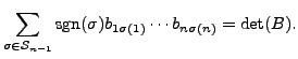 $\displaystyle \sum\limits_{\sigma \in {\mathcal S}_{n-1}} {\mbox{sgn}}(\sigma) b_{1 \sigma(1)}
\cdots b_{n \sigma(n)} = \det(B).$