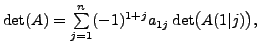$ \det(A) = \sum\limits_{j=1}^n (-1)^{1 + j} a_{1j}
\det\bigl(A(1\vert j)\bigr),$