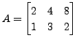 $ A = \begin{bmatrix}
2 & 4 & 8\\ 1 & 3 & 2 \end{bmatrix}$