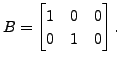 $ B =
\begin{bmatrix}1 & 0 & 0\\ 0 & 1 & 0
\end{bmatrix}.$