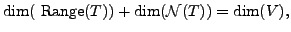 $\displaystyle \dim ({\mbox{ Range}}(T)) + \dim ({\cal N}(T)) = \dim (V),$