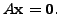 $ A {\mathbf x}= {\mathbf 0}.$