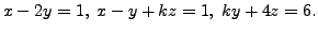 $ x - 2
y = 1, \; x - y + k z = 1, \; k y + 4 z = 6.$