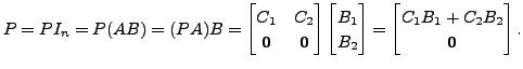 $\displaystyle P = P I_n = P (A B)= (P A ) B = \begin{bmatrix}C_1 & C_2 \\ {\mat...
...2 \end{bmatrix} = \begin{bmatrix}C_1 B_1 + C_2 B_2 \\ {\mathbf 0}\end{bmatrix}.$