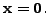 $ {\mathbf x}= {\mathbf 0}.$