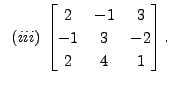 $ \;\;(iii)\;
\begin{bmatrix}2 & -1 & 3\\ -1 &3&-2 \\ 2 & 4&1
\end{bmatrix}.$