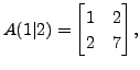 $ A(1\vert 2) = \begin{bmatrix}1 & 2 \\ 2 & 7
\end{bmatrix},$