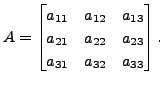 $ A= \begin{bmatrix}a_{11} & a_{12} &
a_{13}\\ a_{21} & a_{22} & a_{23} \\ a_{31} & a_{32} & a_{33}
\end{bmatrix}.$