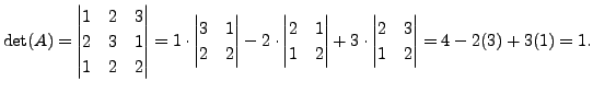 $ \det(A) = \begin{vmatrix}1 & 2 & 3 \\ 2 & 3 & 1 \\ 1
& 2 & 2 \end{vmatrix} = 1...
...x} + 3 \cdot \begin{vmatrix}2 &
3 \\ 1 & 2 \end{vmatrix} = 4 - 2(3) + 3(1) = 1.$