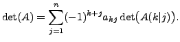 $\displaystyle \det (A) = \sum_{j=1}^n
(-1)^{k+j} a_{kj} \det\bigl(A(k\vert j)\bigr).$