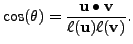 $\displaystyle \cos(\theta) = \frac{ {\mathbf u}\bullet {\mathbf v}}{\ell({\mathbf u}) \ell({\mathbf v})}.$