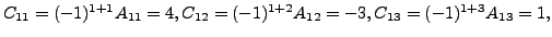 $ C_{11} = (-1)^{1+1}A_{11} = 4, C_{12} = (-1)^{1+2} A_{12} = -3,
C_{13} = (-1)^{1+3} A_{13} = 1, $