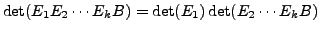$\displaystyle \det (E_1 E_2 \cdots E_k B) =\det (E_1) \det( E_2 \cdots E_k B)$