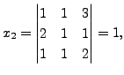 $ x_2 =
\begin{vmatrix}1 & 1 & 3 \\ 2 & 1 & 1 \\ 1 & 1 &
2\end{vmatrix}= 1,$