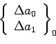 \begin{displaymath}\left\{%
\begin{array}{c}
\Delta a_{0} \\
\Delta a_{1} \\
\end{array}%
\right\}_{0}\end{displaymath}
