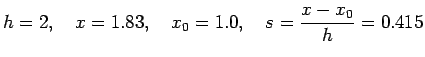 $\displaystyle h=2,\quad x=1.83,\quad x_{0}=1.0,\quad s=\frac{x-x_{0}}{h}=0.415$
