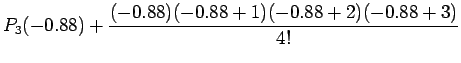 $\displaystyle P_{3}(-0.88)+\frac{(-0.88)(-0.88+1)(-0.88+2)(-0.88+3)}{4!}$
