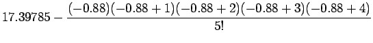$\displaystyle 17.39785-\frac{(-0.88)(-0.88+1)(-0.88+2)(-0.88+3)(-0.88+4)}{5!}$