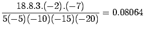 $\displaystyle \frac{18.8.3.(-2).(-7)}{5(-5)(-10)(-15)(-20)}=0.08064$
