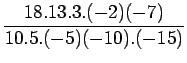 $\displaystyle \frac{18.13. 3 .(-2)(-7)}{10.5.(-5)(-10).(-15)}$