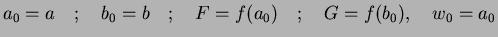 $ a_{0}=a\quad;\quad b_{0}=b\quad;\quad
F=f(a_{0})\quad;\quad G=f(b_{0}),\quad w_{0}=a_{0}$
