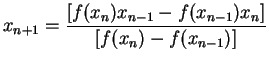 $\displaystyle x_{n+1}=\frac{[f(x_{n})x_{n-1}-f(x_{n-1})x_{n}]}{[f(x_{n})-f(x_{n-1})]}$