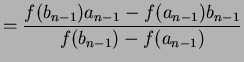 $\displaystyle =\frac{f(b_{n-1})a_{n-1}-f(a_{n-1})b_{n-1}}{f(b_{n-1})-f(a_{n-1})}$