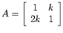 $A=\left[%
\begin{array}{cc}
1 & k \\
2k & 1 \\
\end{array}%
\right]$