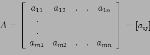 \begin{displaymath}A=\left[
\begin{array}{ccccc}
a_{11} & a_{12} & . & . & a_...
... & a_{m2} & . & . & a_{mn} \\
\end{array}
\right]=[a_{ij}]
\end{displaymath}