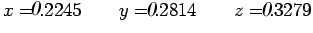 $\displaystyle x=.2245 \qquad y=.2814 \qquad z=.3279$