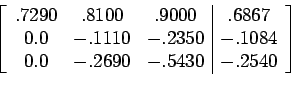 \begin{displaymath}\left[%
\begin{array}{ccc\vert c}
.7290 & .8100 & .9000 & ...
...\\
0.0 & -.2690 & -.5430 & -.2540 \\
\end{array}%
\right]\end{displaymath}