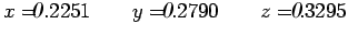 $\displaystyle x=.2251 \qquad y=.2790 \qquad z=
.3295$