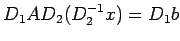 $\displaystyle D_1AD_2(D_2^{-1}x)=D_1b$