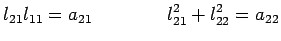 $\displaystyle l_{21}l_{11}=a_{21} \qquad \qquad l^2_{21}+l^2_{22}=a_{22}$