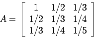 \begin{displaymath}A=\left[%
\begin{array}{ccc}
1 & 1/2 & 1/3 \\
1/2 & 1/3 & 1/4 \\
1/3 & 1/4 & 1/5 \\
\end{array}%
\right]\end{displaymath}