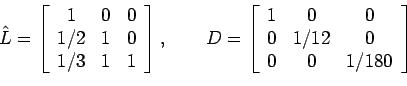 \begin{displaymath}\hat{L}=\left[%
\begin{array}{ccc}
1 & 0 & 0 \\
1/2 & 1...
...
0 & 1/12 & 0 \\
0 & 0 & 1/180 \\
\end{array}%
\right]
\end{displaymath}