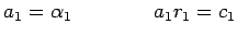 $\displaystyle a_1=\alpha_1 \qquad \qquad a_1r_1=c_1$