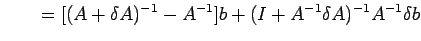 $\displaystyle \qquad=[(A+\delta A)^{-1}-A^{-1}]b+(I+A^{-1}\delta A)^{-1}A^{-1}\delta
 b$