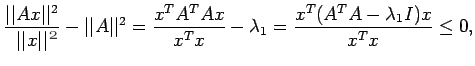 $\displaystyle \frac{\vert\vert Ax\vert\vert^2}{\vert\vert x\vert\vert}-\vert\ve...
...rt^2=\frac{x^TA^TAx}{x^Tx}-\lambda_1=\frac{x^T(A^TA-\lambda_1I)x}{x^Tx}\leq
0,$