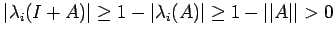 $ \vert\lambda_i(I+A)\vert\geq
1-\vert\lambda_i(A)\vert\geq
1-\vert\vert A\vert\vert> 0$