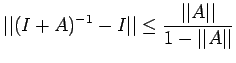 $\displaystyle \vert\vert(I+A)^{-1}-I\vert\vert\leq \frac{\vert\vert A\vert\vert}{1-\vert\vert A\vert\vert}$