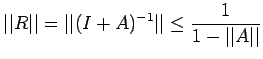 $\displaystyle \vert\vert R\vert\vert=\vert\vert(I+A)^{-1}\vert\vert \leq \frac{1}{1-\vert\vert A\vert\vert}$