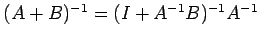 $ (A+B)^{-1}=(I+A^{-1}B)^{-1}A^{-1}$