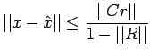 $\displaystyle \vert\vert x-\hat{x}\vert\vert\leq\frac{\vert\vert Cr\vert\vert}{1-\vert\vert R\vert\vert}$