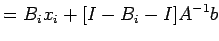 $\displaystyle =B_ix_i+[I-B_i-I]A^{-1}b$