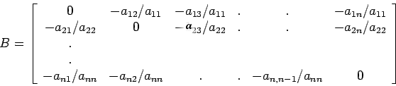 \begin{displaymath}B=\left[%
\begin{array}{cccccc}
0 & -a_{12}/a_{11} & -a_{1...
...{nn} & . & . & -a_{n,n-1}/a_{nn} & 0 \\
\end{array}%
\right]\end{displaymath}