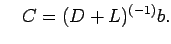 $\displaystyle \quad C=(D+L)^{(-1)} b.$